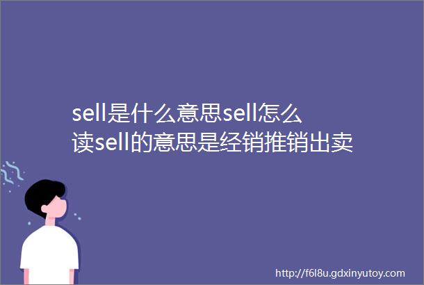 sell是什么意思sell怎么读sell的意思是经销推销出卖